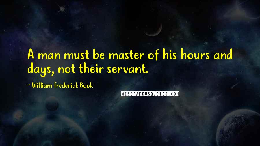 William Frederick Book Quotes: A man must be master of his hours and days, not their servant.