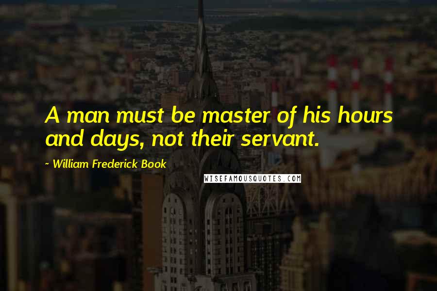 William Frederick Book Quotes: A man must be master of his hours and days, not their servant.