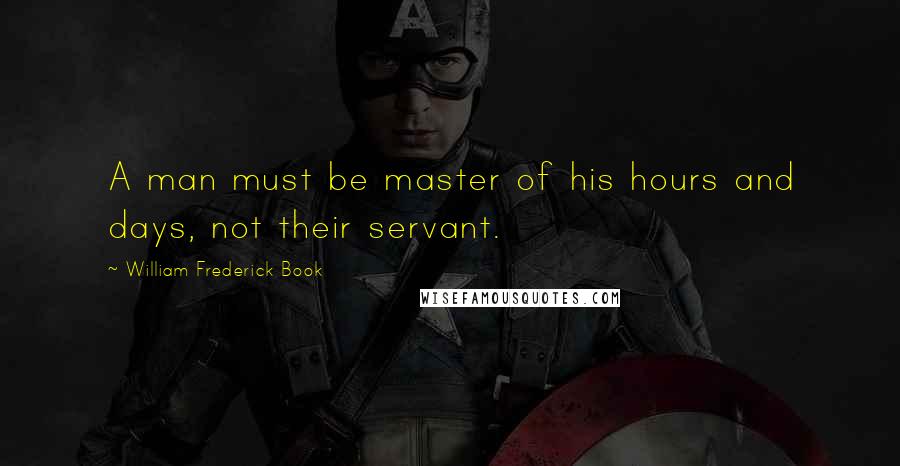 William Frederick Book Quotes: A man must be master of his hours and days, not their servant.