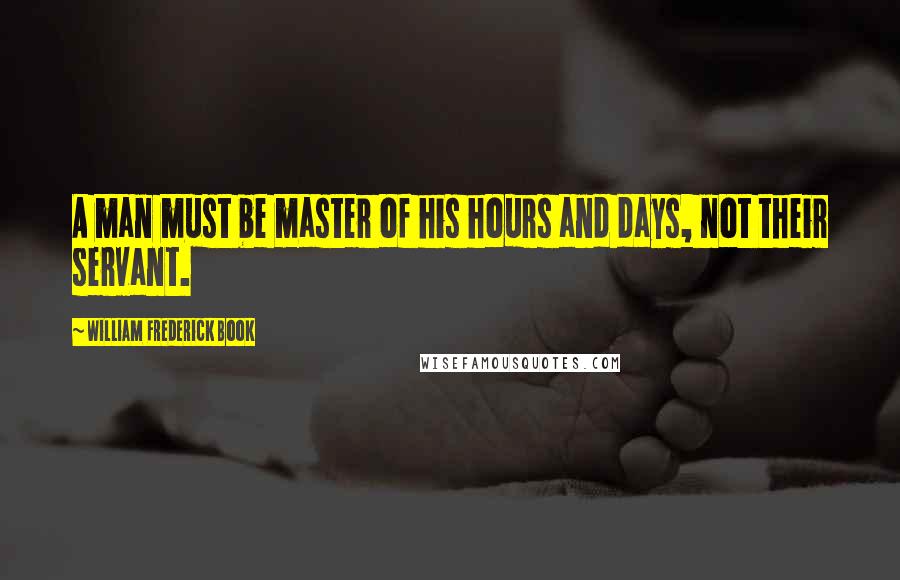 William Frederick Book Quotes: A man must be master of his hours and days, not their servant.