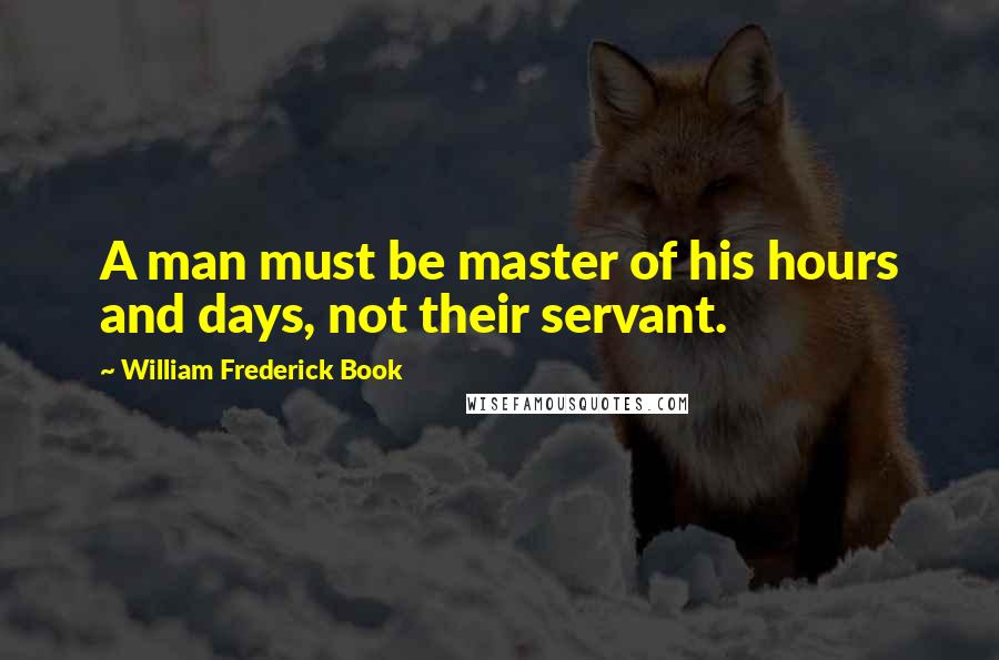 William Frederick Book Quotes: A man must be master of his hours and days, not their servant.