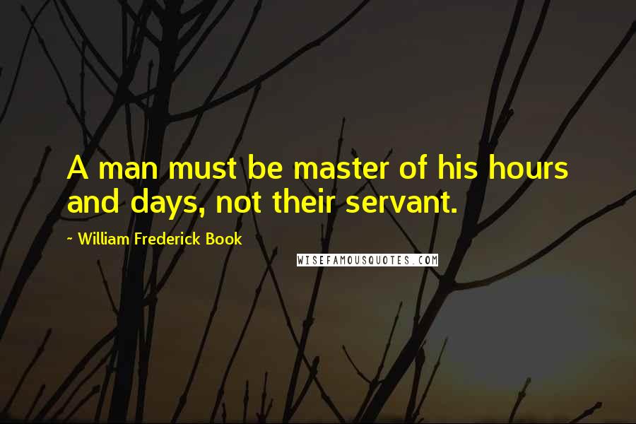 William Frederick Book Quotes: A man must be master of his hours and days, not their servant.