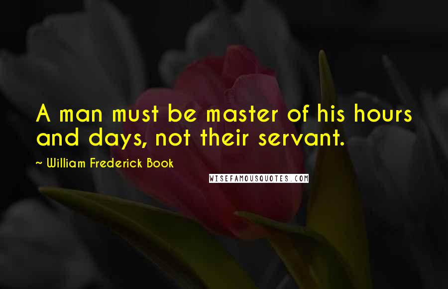 William Frederick Book Quotes: A man must be master of his hours and days, not their servant.