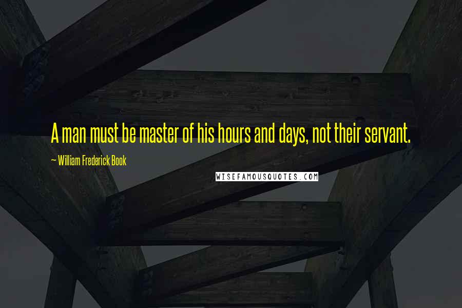 William Frederick Book Quotes: A man must be master of his hours and days, not their servant.