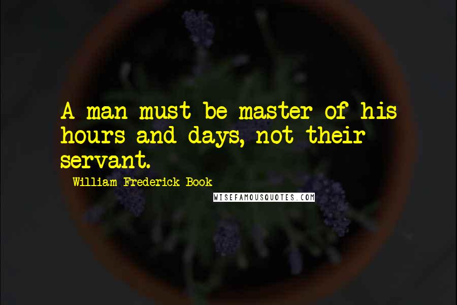 William Frederick Book Quotes: A man must be master of his hours and days, not their servant.