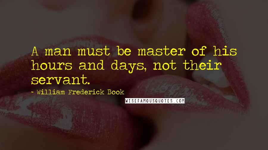 William Frederick Book Quotes: A man must be master of his hours and days, not their servant.