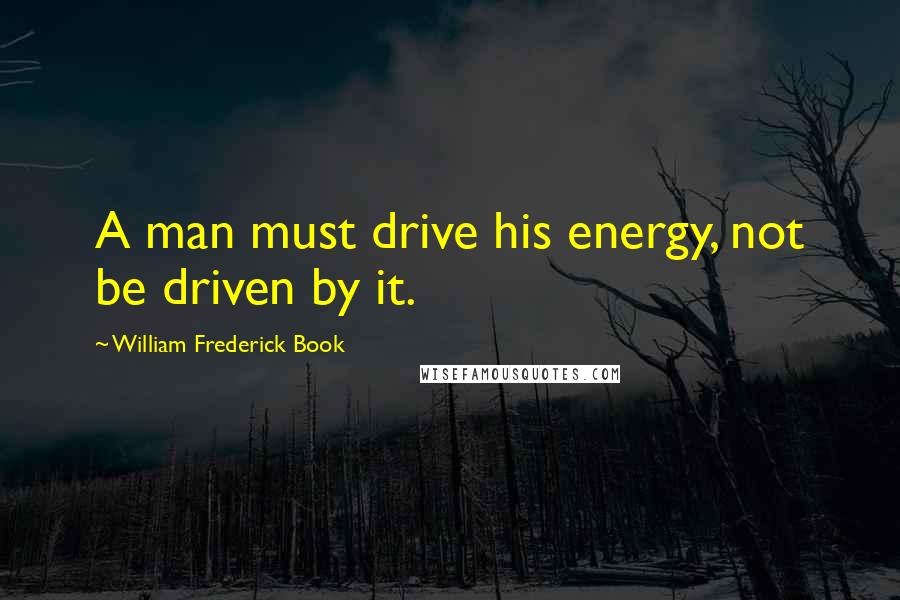 William Frederick Book Quotes: A man must drive his energy, not be driven by it.