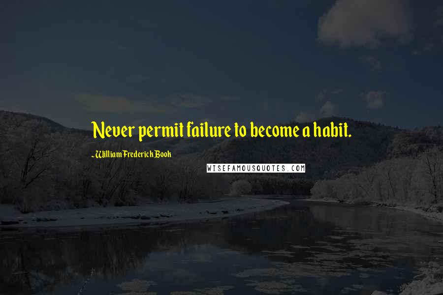 William Frederick Book Quotes: Never permit failure to become a habit.