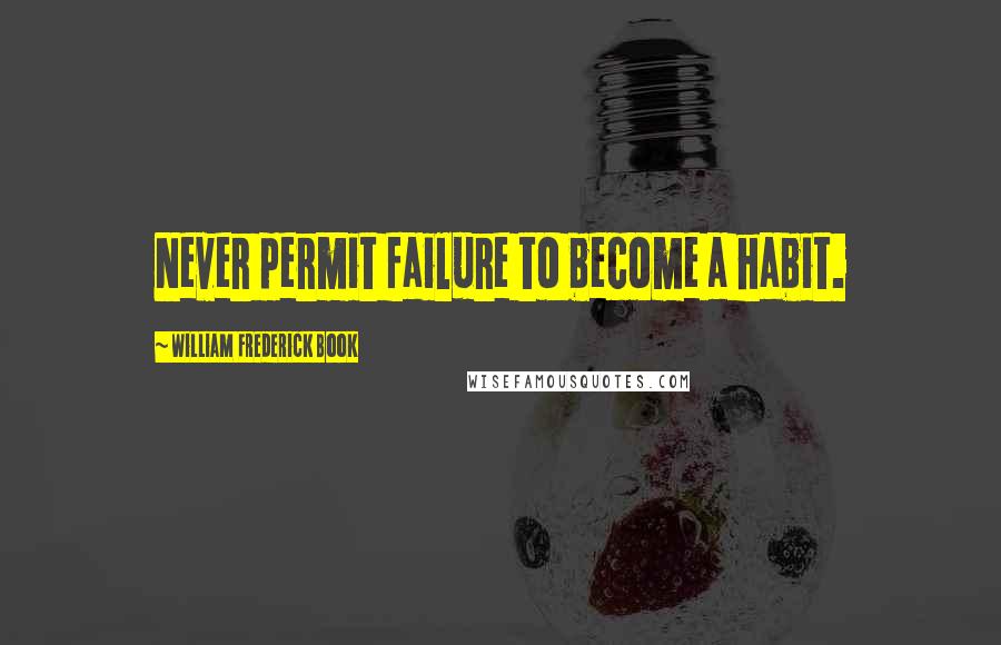 William Frederick Book Quotes: Never permit failure to become a habit.