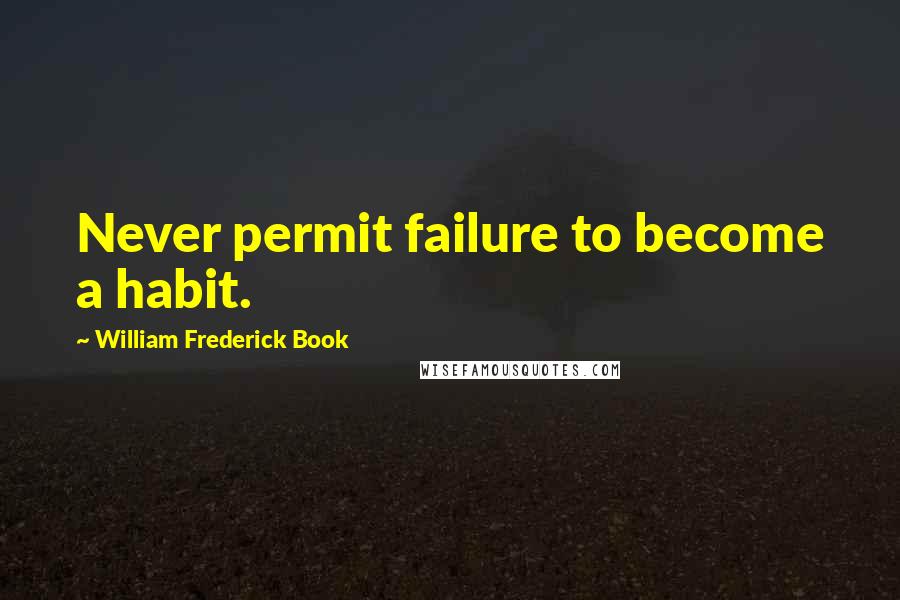 William Frederick Book Quotes: Never permit failure to become a habit.