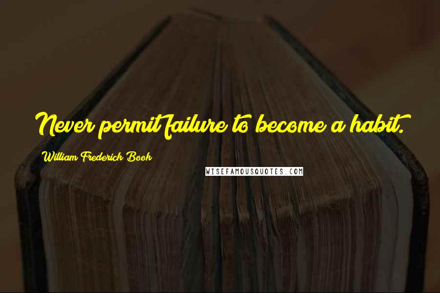William Frederick Book Quotes: Never permit failure to become a habit.