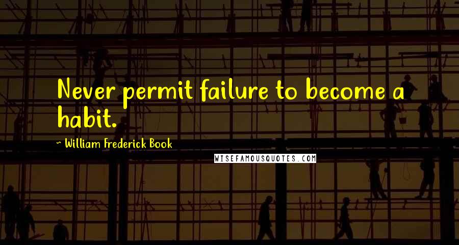 William Frederick Book Quotes: Never permit failure to become a habit.