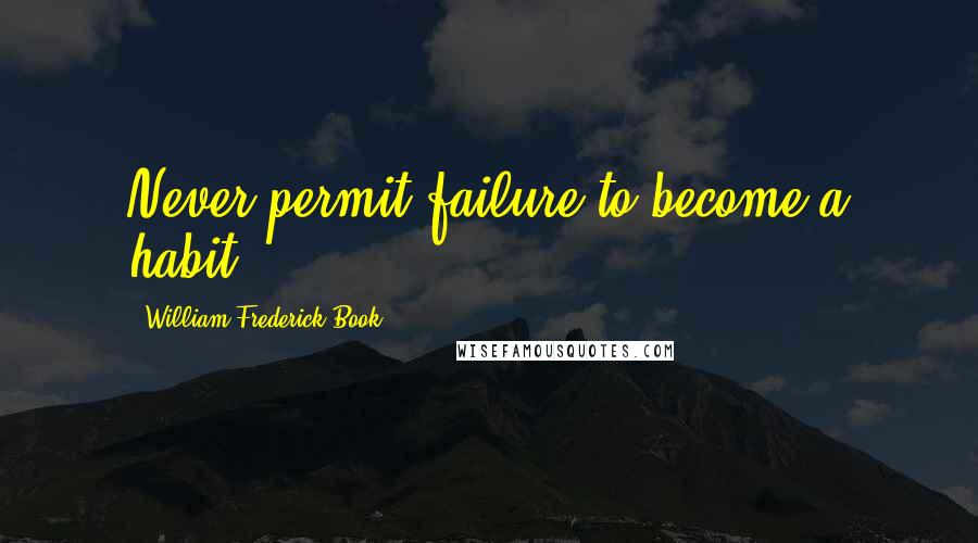 William Frederick Book Quotes: Never permit failure to become a habit.