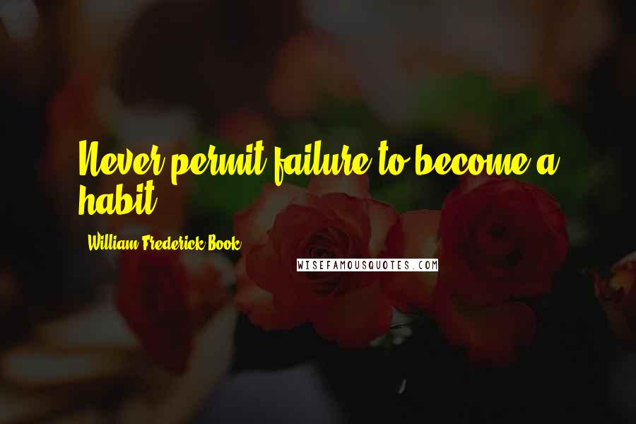 William Frederick Book Quotes: Never permit failure to become a habit.