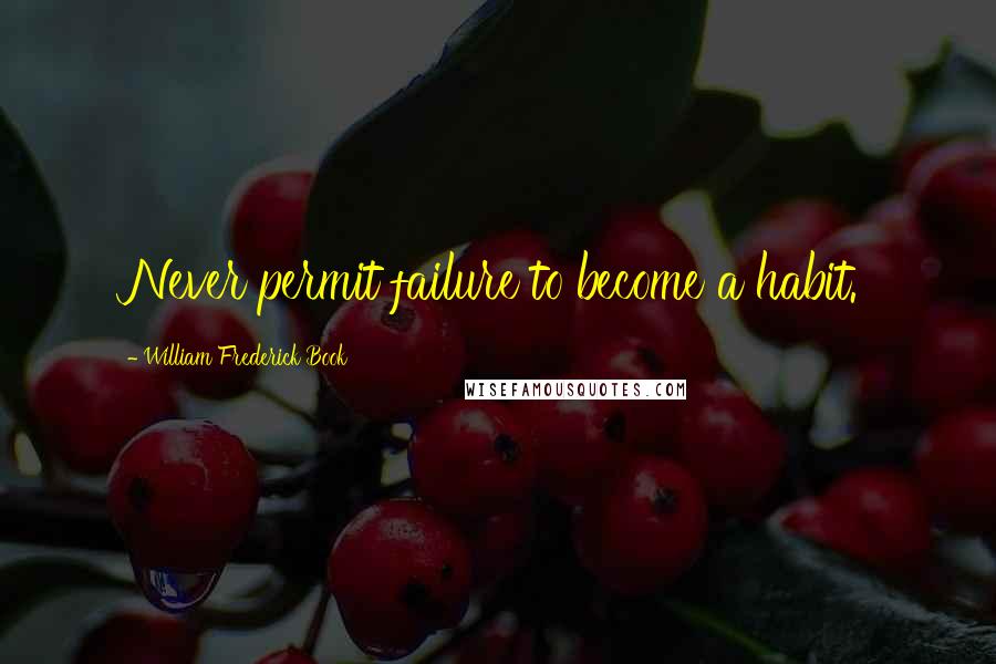 William Frederick Book Quotes: Never permit failure to become a habit.