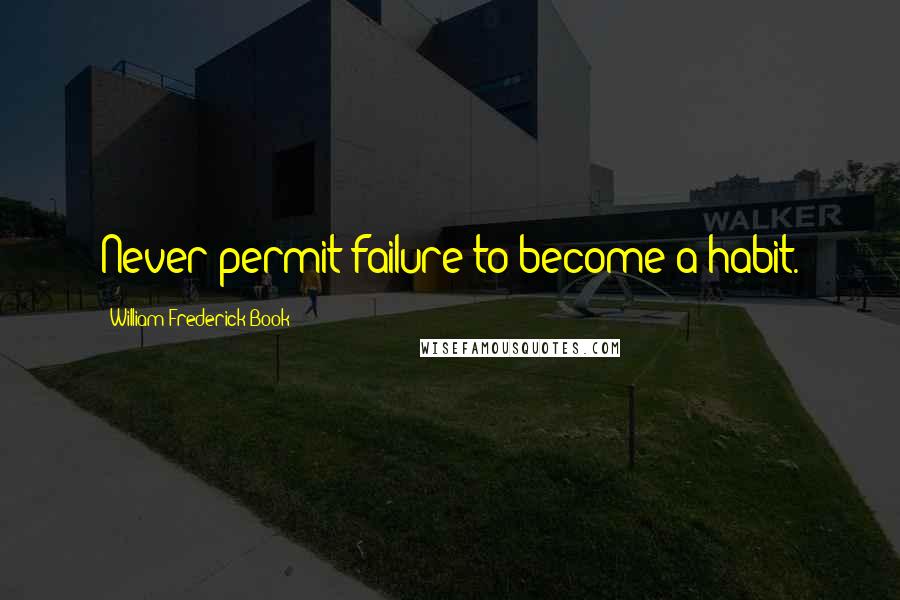 William Frederick Book Quotes: Never permit failure to become a habit.