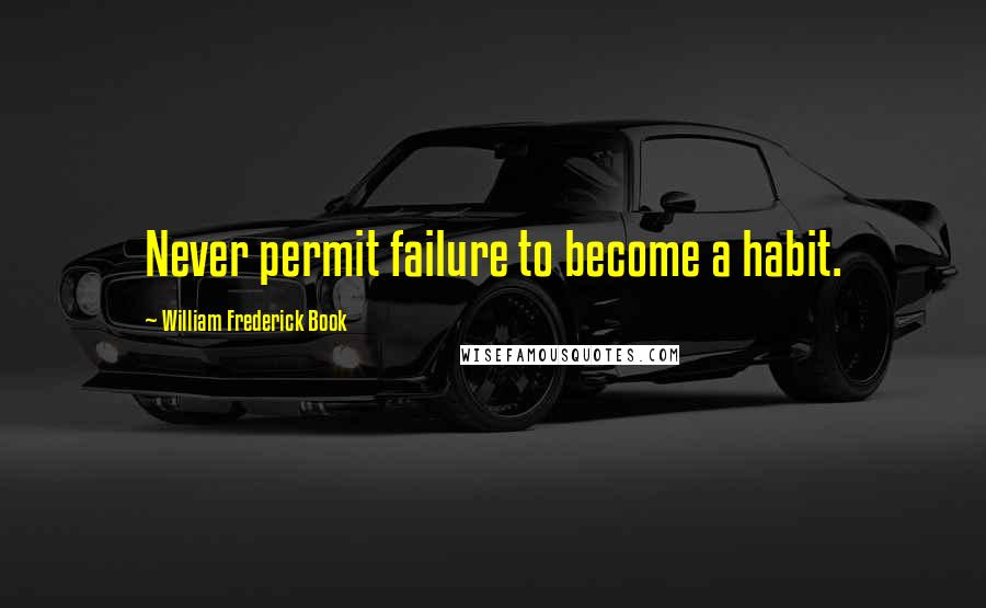 William Frederick Book Quotes: Never permit failure to become a habit.