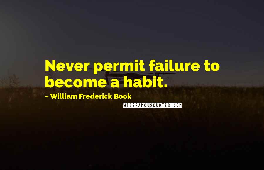 William Frederick Book Quotes: Never permit failure to become a habit.