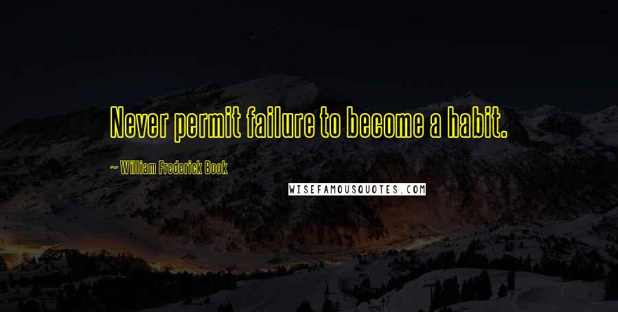 William Frederick Book Quotes: Never permit failure to become a habit.