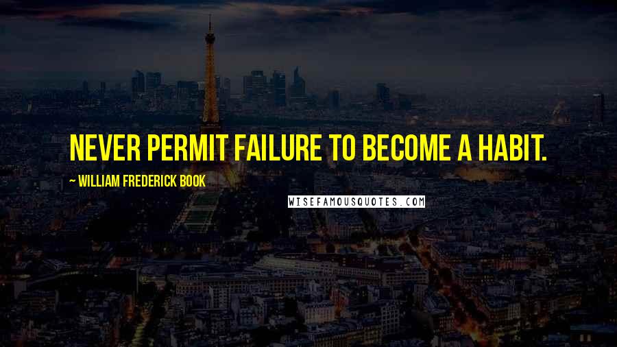 William Frederick Book Quotes: Never permit failure to become a habit.