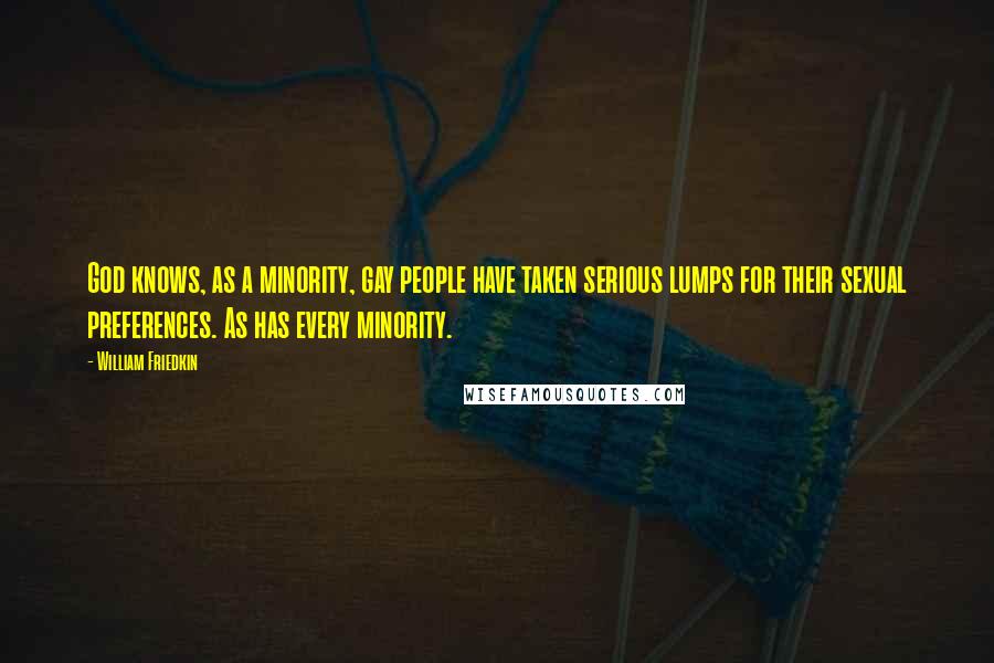 William Friedkin Quotes: God knows, as a minority, gay people have taken serious lumps for their sexual preferences. As has every minority.