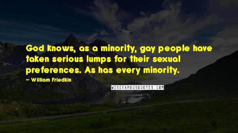 William Friedkin Quotes: God knows, as a minority, gay people have taken serious lumps for their sexual preferences. As has every minority.