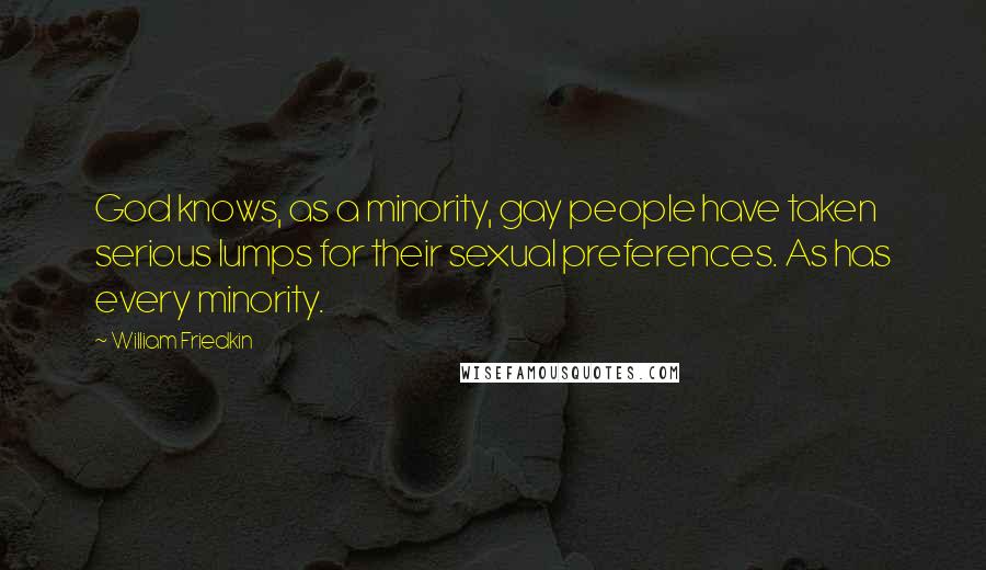 William Friedkin Quotes: God knows, as a minority, gay people have taken serious lumps for their sexual preferences. As has every minority.