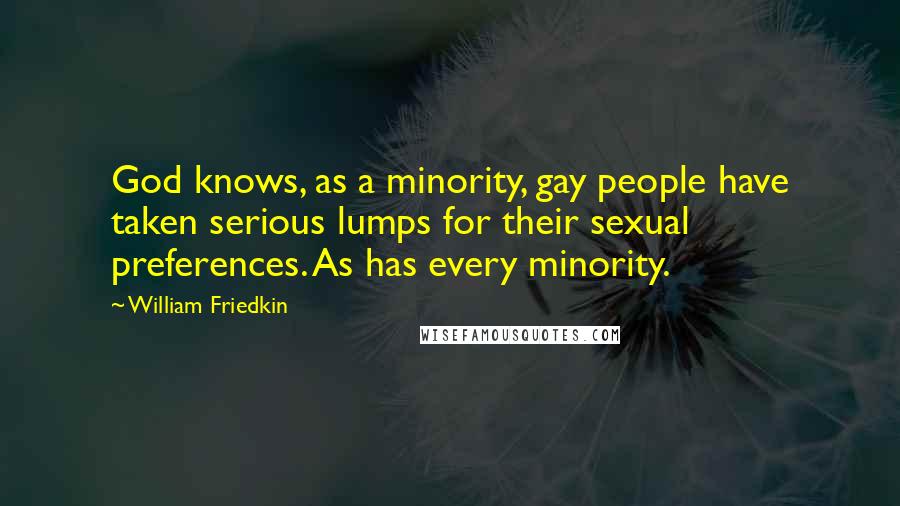 William Friedkin Quotes: God knows, as a minority, gay people have taken serious lumps for their sexual preferences. As has every minority.