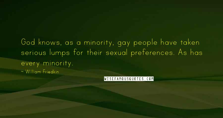 William Friedkin Quotes: God knows, as a minority, gay people have taken serious lumps for their sexual preferences. As has every minority.