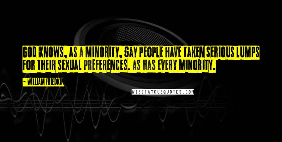 William Friedkin Quotes: God knows, as a minority, gay people have taken serious lumps for their sexual preferences. As has every minority.