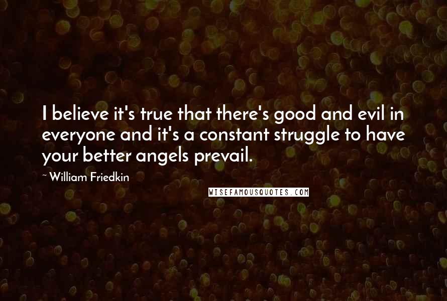 William Friedkin Quotes: I believe it's true that there's good and evil in everyone and it's a constant struggle to have your better angels prevail.