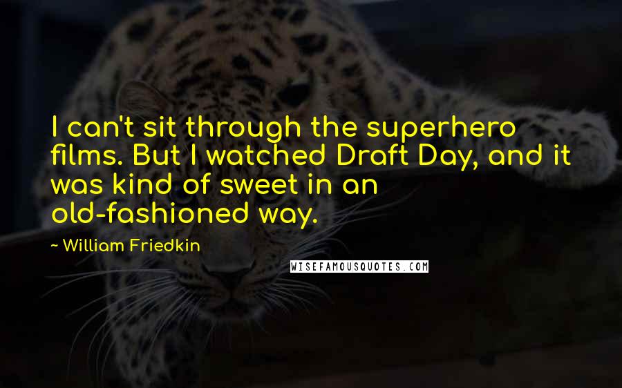 William Friedkin Quotes: I can't sit through the superhero films. But I watched Draft Day, and it was kind of sweet in an old-fashioned way.