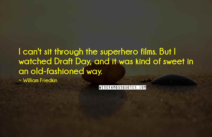 William Friedkin Quotes: I can't sit through the superhero films. But I watched Draft Day, and it was kind of sweet in an old-fashioned way.