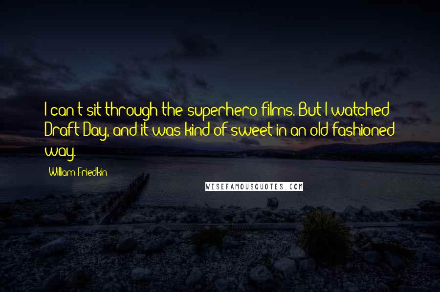 William Friedkin Quotes: I can't sit through the superhero films. But I watched Draft Day, and it was kind of sweet in an old-fashioned way.