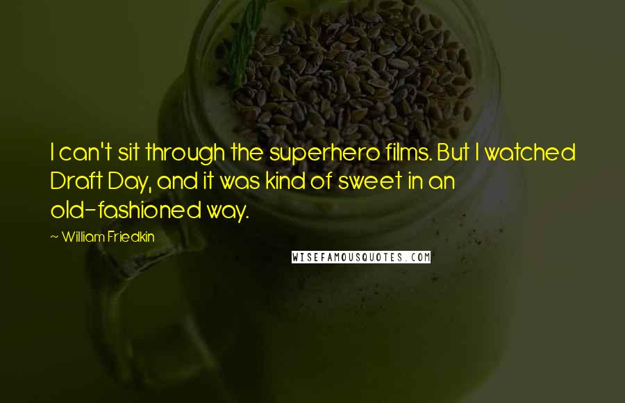 William Friedkin Quotes: I can't sit through the superhero films. But I watched Draft Day, and it was kind of sweet in an old-fashioned way.