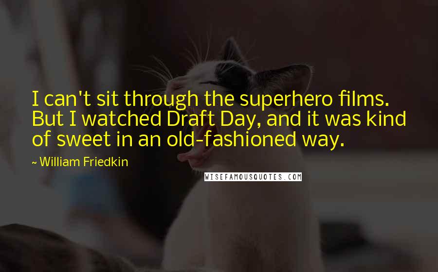 William Friedkin Quotes: I can't sit through the superhero films. But I watched Draft Day, and it was kind of sweet in an old-fashioned way.