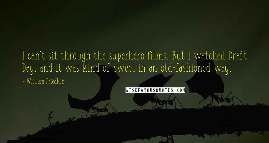 William Friedkin Quotes: I can't sit through the superhero films. But I watched Draft Day, and it was kind of sweet in an old-fashioned way.
