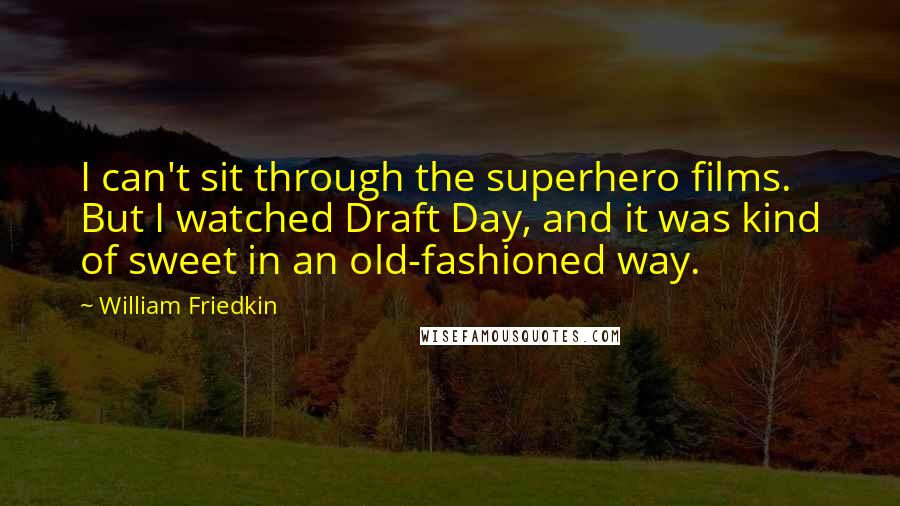 William Friedkin Quotes: I can't sit through the superhero films. But I watched Draft Day, and it was kind of sweet in an old-fashioned way.