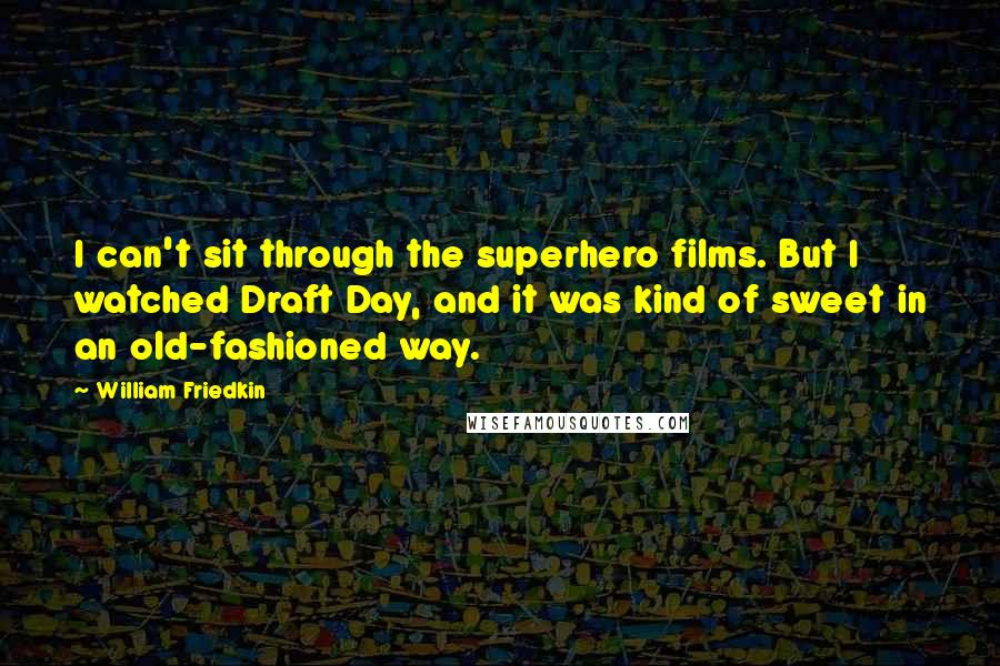 William Friedkin Quotes: I can't sit through the superhero films. But I watched Draft Day, and it was kind of sweet in an old-fashioned way.