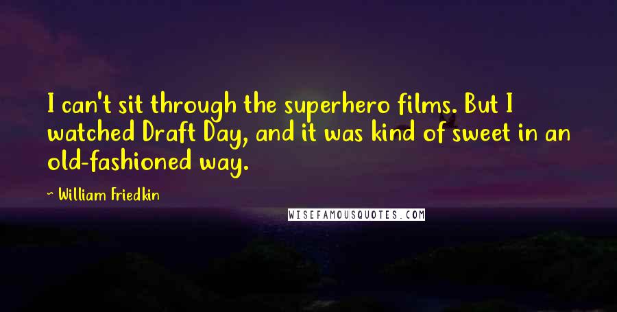 William Friedkin Quotes: I can't sit through the superhero films. But I watched Draft Day, and it was kind of sweet in an old-fashioned way.