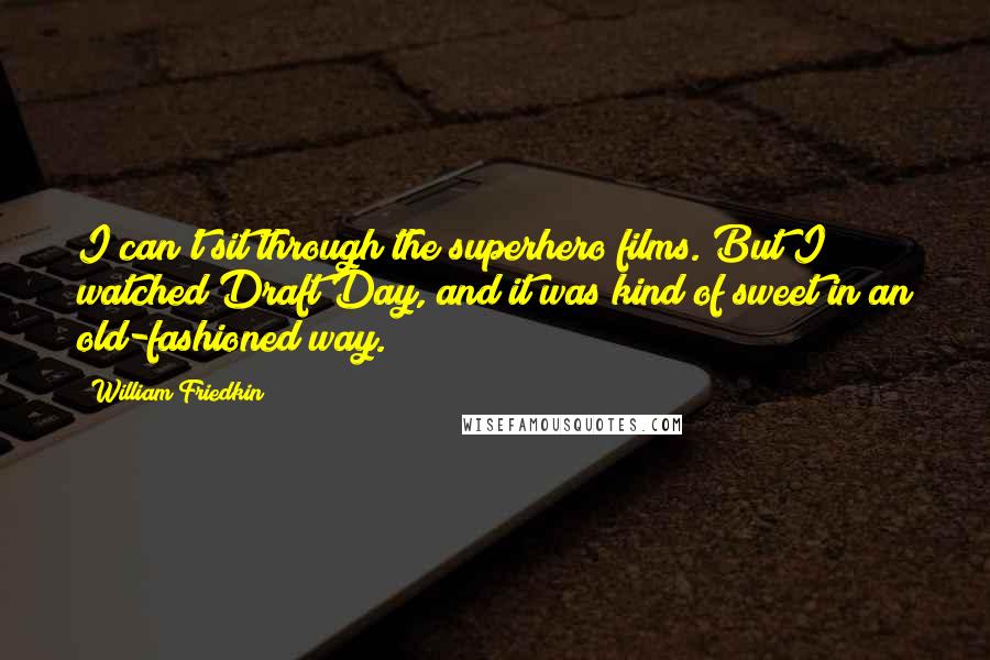 William Friedkin Quotes: I can't sit through the superhero films. But I watched Draft Day, and it was kind of sweet in an old-fashioned way.