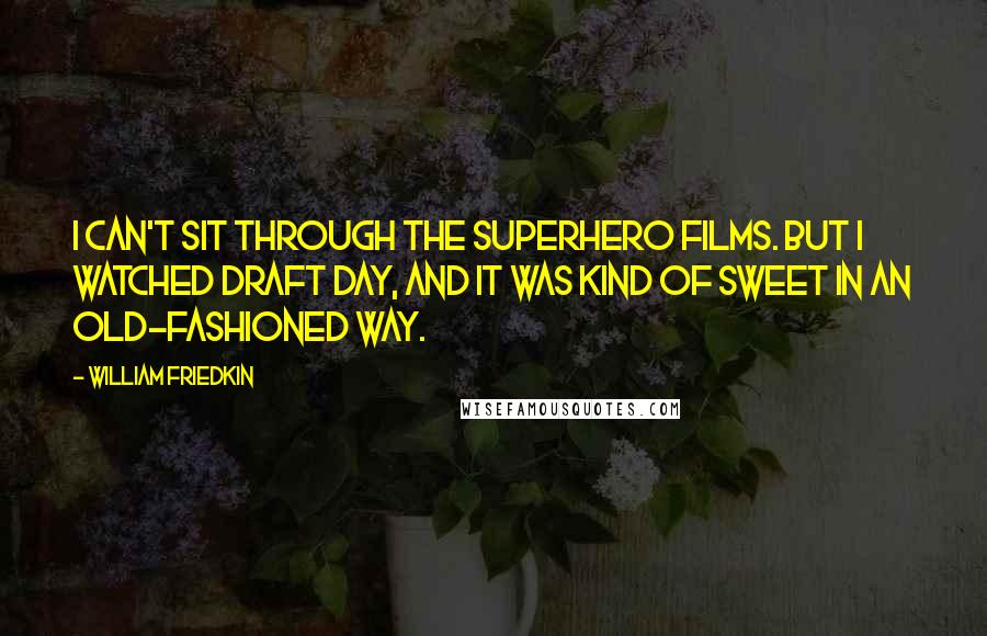William Friedkin Quotes: I can't sit through the superhero films. But I watched Draft Day, and it was kind of sweet in an old-fashioned way.