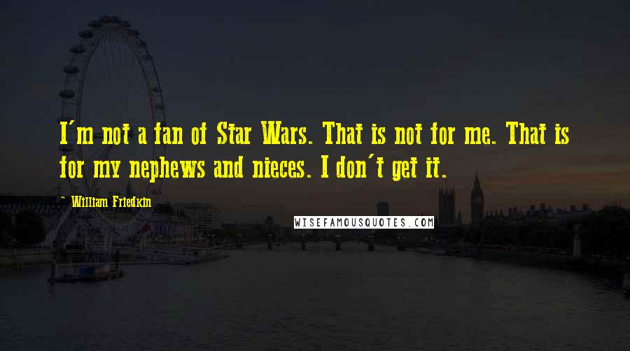 William Friedkin Quotes: I'm not a fan of Star Wars. That is not for me. That is for my nephews and nieces. I don't get it.