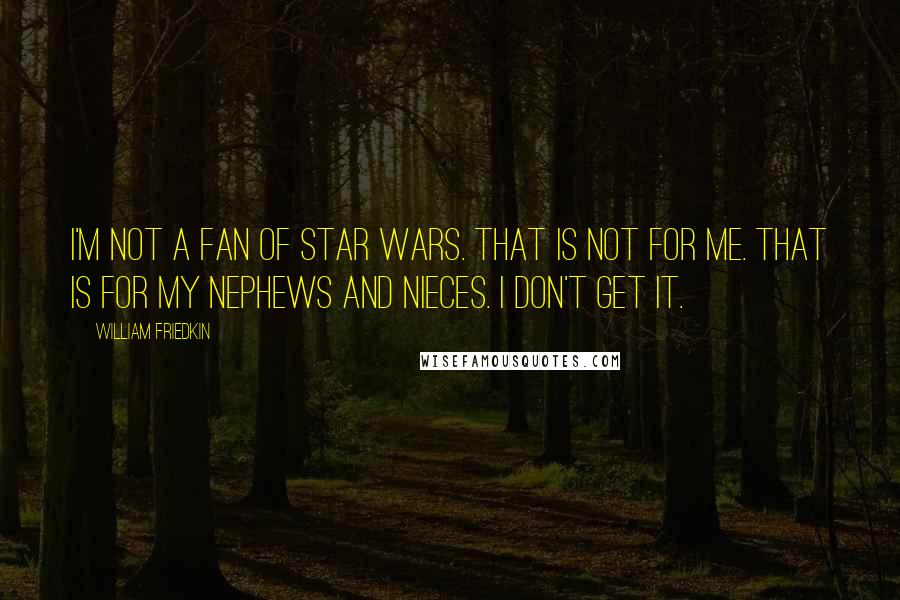 William Friedkin Quotes: I'm not a fan of Star Wars. That is not for me. That is for my nephews and nieces. I don't get it.