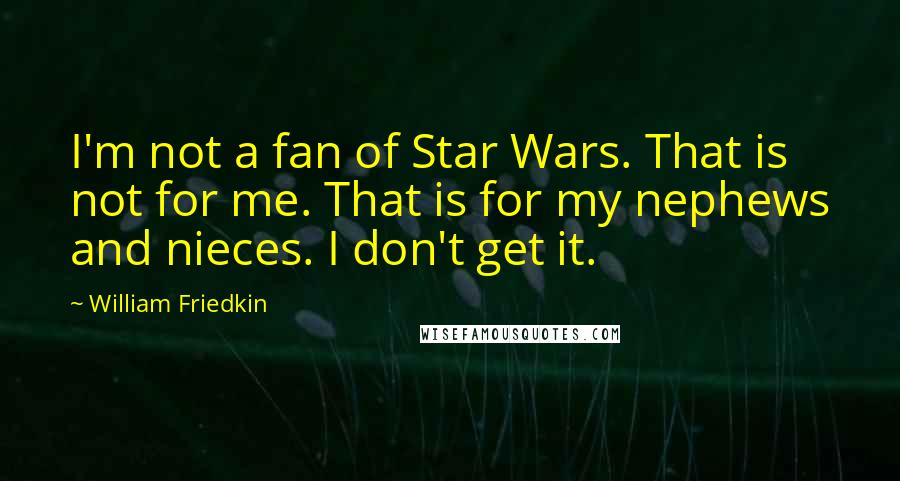 William Friedkin Quotes: I'm not a fan of Star Wars. That is not for me. That is for my nephews and nieces. I don't get it.