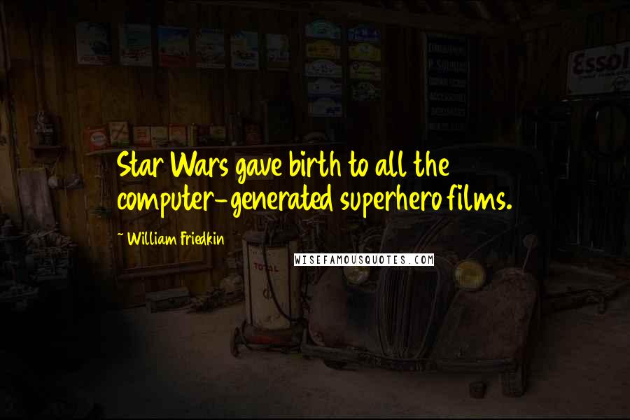 William Friedkin Quotes: Star Wars gave birth to all the computer-generated superhero films.