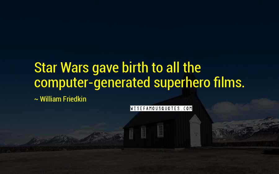 William Friedkin Quotes: Star Wars gave birth to all the computer-generated superhero films.