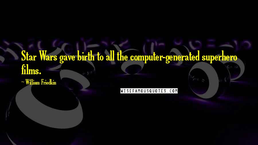 William Friedkin Quotes: Star Wars gave birth to all the computer-generated superhero films.