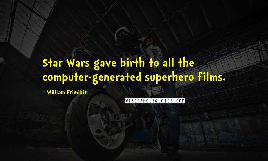 William Friedkin Quotes: Star Wars gave birth to all the computer-generated superhero films.