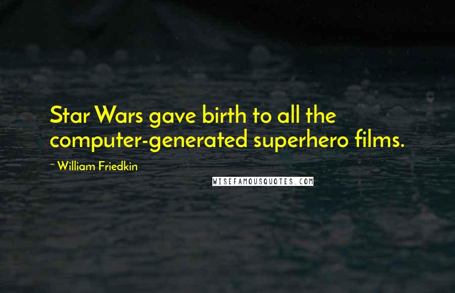 William Friedkin Quotes: Star Wars gave birth to all the computer-generated superhero films.